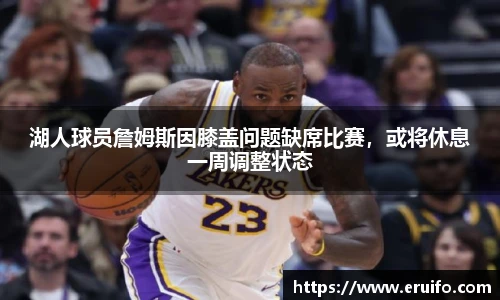 湖人球员詹姆斯因膝盖问题缺席比赛，或将休息一周调整状态