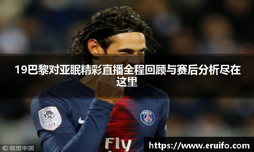 19巴黎对亚眠精彩直播全程回顾与赛后分析尽在这里