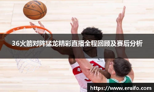 36火箭对阵猛龙精彩直播全程回顾及赛后分析
