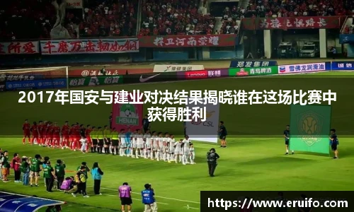 2017年国安与建业对决结果揭晓谁在这场比赛中获得胜利