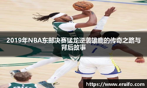 2019年NBA东部决赛猛龙逆袭雄鹿的传奇之路与背后故事
