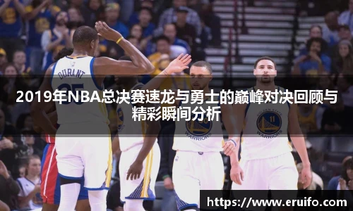 2019年NBA总决赛速龙与勇士的巅峰对决回顾与精彩瞬间分析