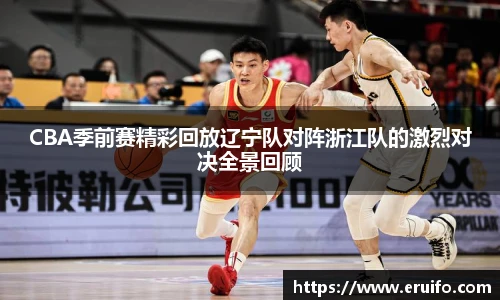 CBA季前赛精彩回放辽宁队对阵浙江队的激烈对决全景回顾