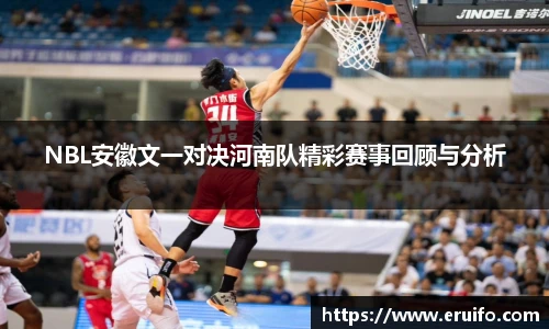 NBL安徽文一对决河南队精彩赛事回顾与分析