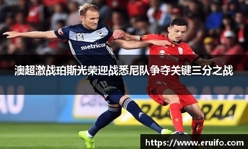 澳超激战珀斯光荣迎战悉尼队争夺关键三分之战